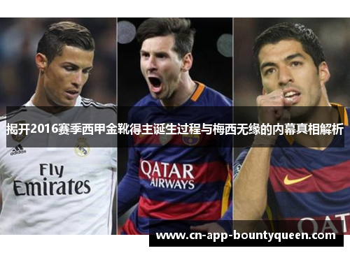 揭开2016赛季西甲金靴得主诞生过程与梅西无缘的内幕真相解析 揭开2016赛季西甲金靴得主诞生过程与梅西无缘的内幕真相解析