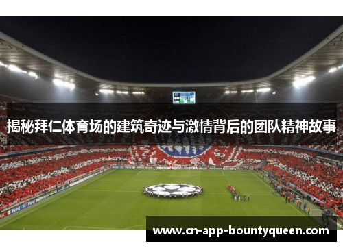 揭秘拜仁体育场的建筑奇迹与激情背后的团队精神故事 揭秘拜仁体育场的建筑奇迹与激情背后的团队精神故事