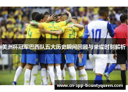 美洲杯冠军巴西队五大历史瞬间回顾与荣耀时刻解析 美洲杯冠军巴西队五大历史瞬间回顾与荣耀时刻解析