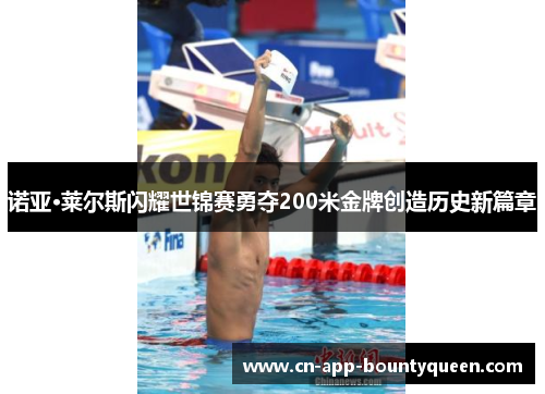 诺亚·莱尔斯闪耀世锦赛勇夺200米金牌创造历史新篇章