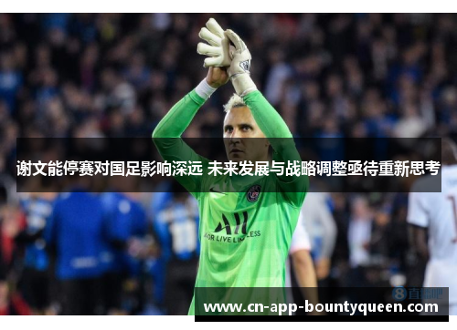 谢文能停赛对国足影响深远 未来发展与战略调整亟待重新思考