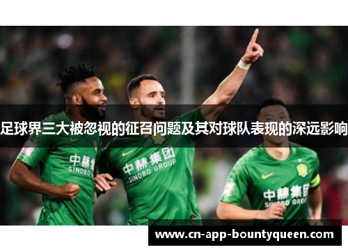 足球界三大被忽视的征召问题及其对球队表现的深远影响