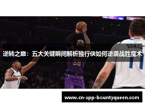 逆转之巅：五大关键瞬间解析独行侠如何逆袭战胜魔术