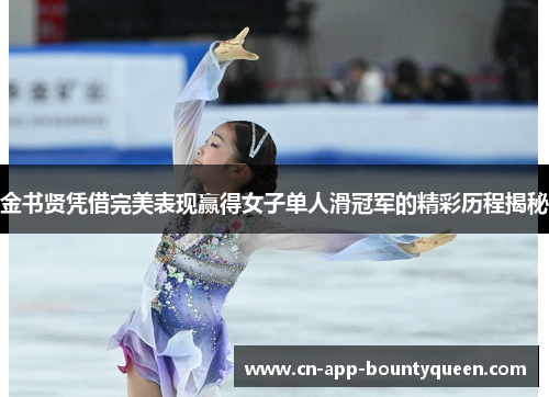 金书贤凭借完美表现赢得女子单人滑冠军的精彩历程揭秘