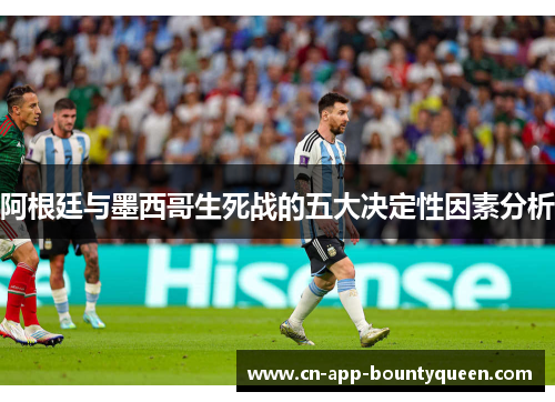 阿根廷与墨西哥生死战的五大决定性因素分析