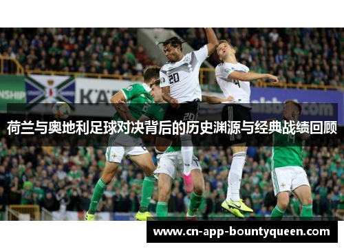 荷兰与奥地利足球对决背后的历史渊源与经典战绩回顾