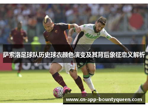 萨索洛足球队历史球衣颜色演变及其背后象征意义解析