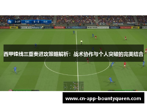 西甲锋线三重奏进攻策略解析:战术协作与个人突破的完美结合 西甲锋线三重奏进攻策略解析:战术协作与个人突破的完美结合