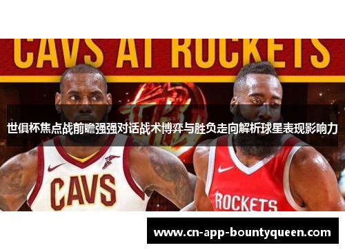 世俱杯焦点战前瞻强强对话战术博弈与胜负走向解析球星表现影响力 世俱杯焦点战前瞻强强对话战术博弈与胜负走向解析球星表现影响力