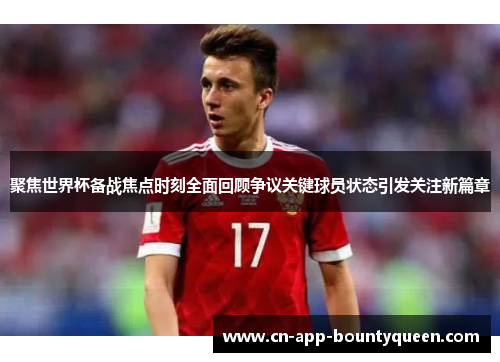 聚焦世界杯备战焦点时刻全面回顾争议关键球员状态引发关注新篇章