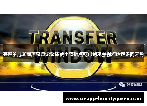 英超争冠冬窗落幕舆论聚焦赛季转折点或已到来强强对话定走向之势