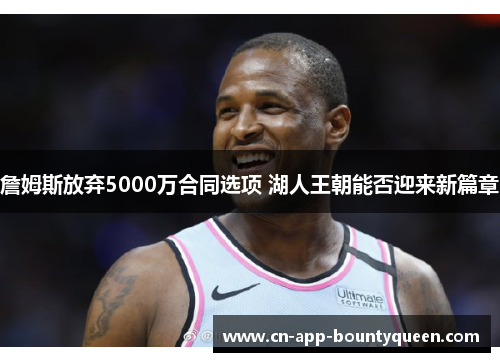 詹姆斯放弃5000万合同选项 湖人王朝能否迎来新篇章