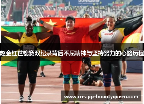 赵金红世锦赛双纪录背后不屈精神与坚持努力的心路历程
