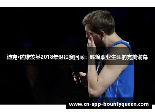 迪克·诺维茨基2018年退役赛回顾：辉煌职业生涯的完美谢幕