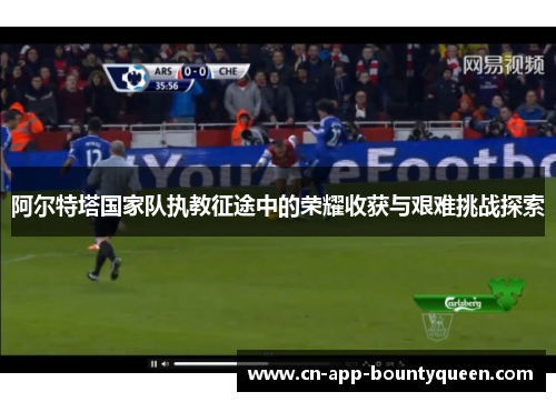 阿尔特塔国家队执教征途中的荣耀收获与艰难挑战探索 阿尔特塔国家队执教征途中的荣耀收获与艰难挑战探索