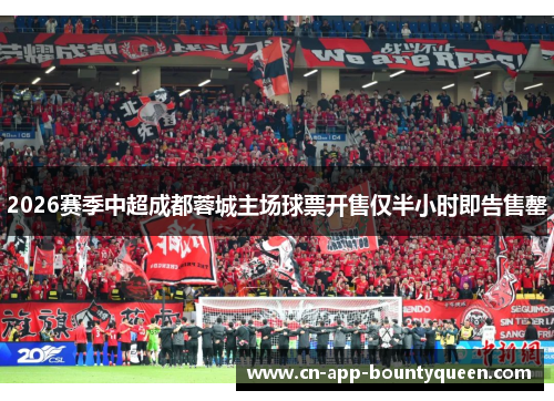 2026赛季中超成都蓉城主场球票开售仅半小时即告售罄