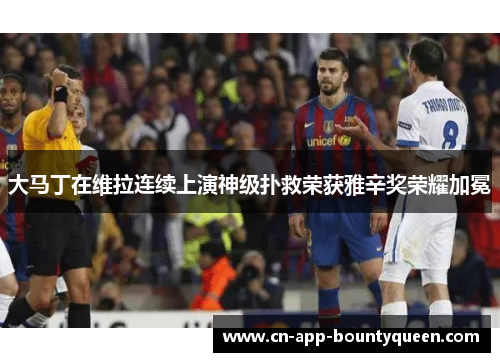 大马丁在维拉连续上演神级扑救荣获雅辛奖荣耀加冕 大马丁在维拉连续上演神级扑救荣获雅辛奖荣耀加冕