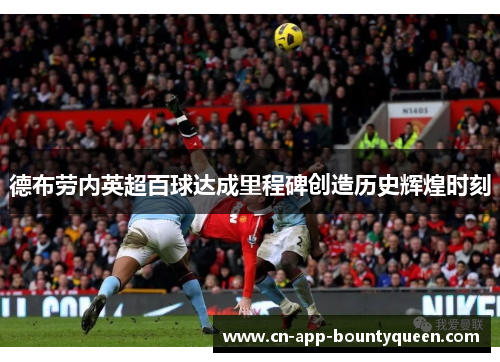 德布劳内英超百球达成里程碑创造历史辉煌时刻 德布劳内英超百球达成里程碑创造历史辉煌时刻