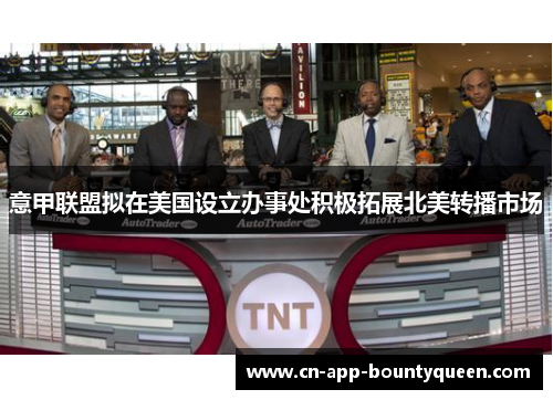 意甲联盟拟在美国设立办事处积极拓展北美转播市场
