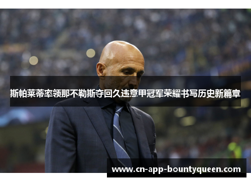 斯帕莱蒂率领那不勒斯夺回久违意甲冠军荣耀书写历史新篇章 斯帕莱蒂率领那不勒斯夺回久违意甲冠军荣耀书写历史新篇章