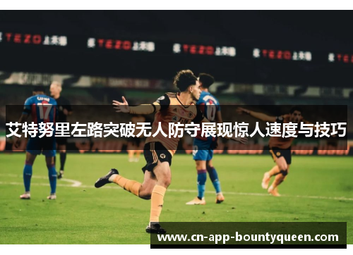 艾特努里左路突破无人防守展现惊人速度与技巧