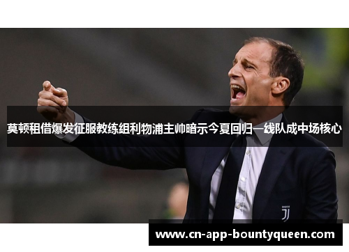 莫顿租借爆发征服教练组利物浦主帅暗示今夏回归一线队成中场核心 莫顿租借爆发征服教练组利物浦主帅暗示今夏回归一线队成中场核心