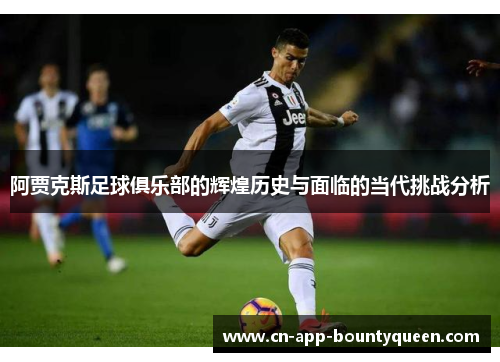 阿贾克斯足球俱乐部的辉煌历史与面临的当代挑战分析 阿贾克斯足球俱乐部的辉煌历史与面临的当代挑战分析