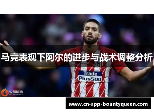 马竞表现下阿尔的进步与战术调整分析