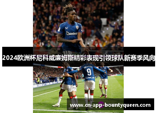 2024欧洲杯尼科威廉姆斯精彩表现引领球队新赛季风向