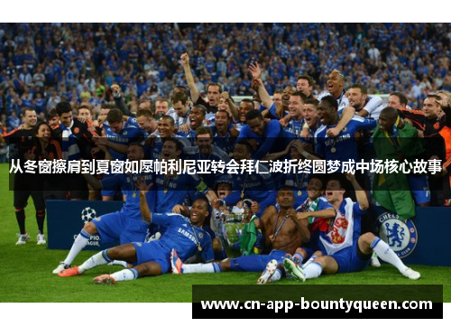 从冬窗擦肩到夏窗如愿帕利尼亚转会拜仁波折终圆梦成中场核心故事