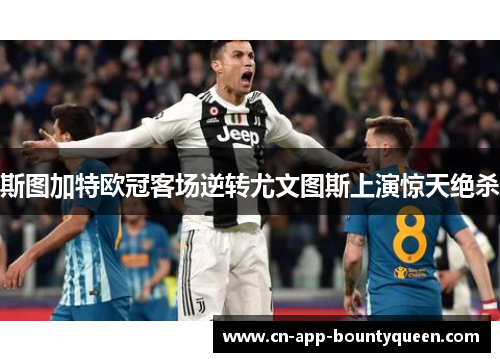 斯图加特欧冠客场逆转尤文图斯上演惊天绝杀