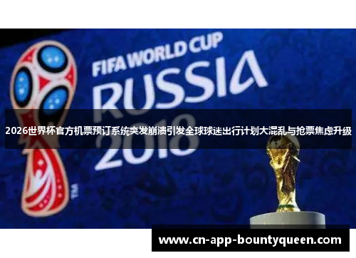 2026世界杯官方机票预订系统突发崩溃引发全球球迷出行计划大混乱与抢票焦虑升级 2026世界杯官方机票预订系统突发崩溃引发全球球迷出行计划大混乱与抢票焦虑升级