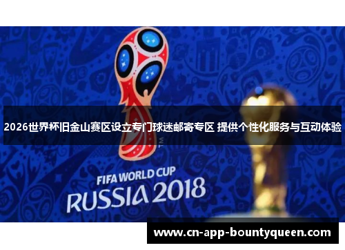 2026世界杯旧金山赛区设立专门球迷邮寄专区 提供个性化服务与互动体验
