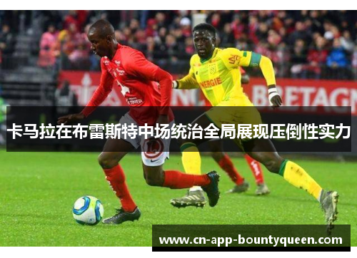 卡马拉在布雷斯特中场统治全局展现压倒性实力