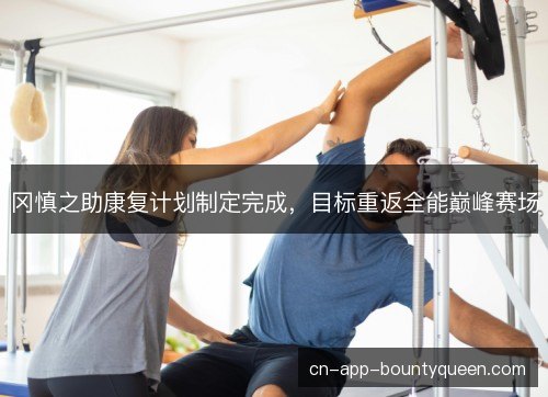 冈慎之助康复计划制定完成，目标重返全能巅峰赛场