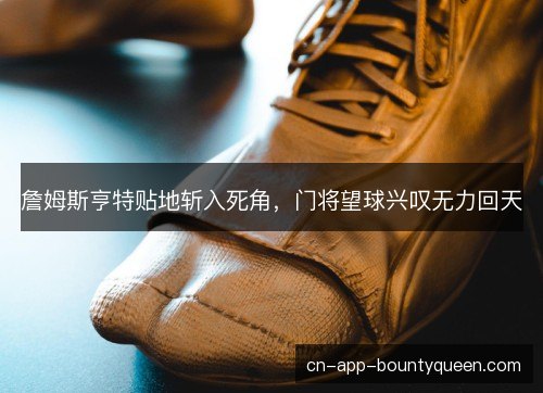 詹姆斯亨特贴地斩入死角，门将望球兴叹无力回天