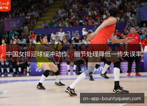 中国女排迎球缓冲动作，细节处理降低一传失误率